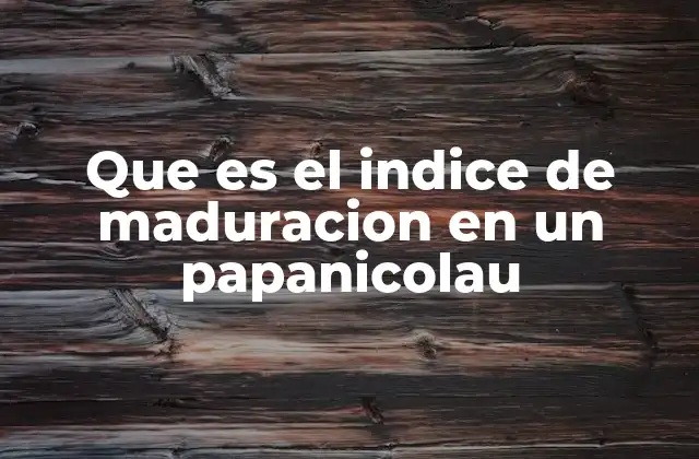 Que es el Indice de Maduracion en un Papanicolau