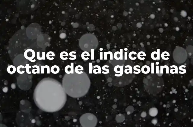 Que es el Indice de Octano de las Gasolinas
