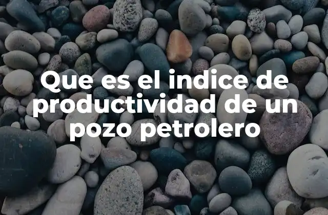 Que es el Indice de Productividad de un Pozo Petrolero