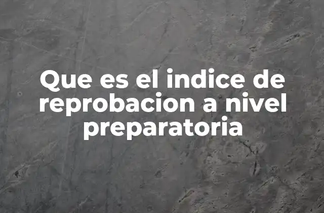 Que es el Indice de Reprobacion a Nivel Preparatoria