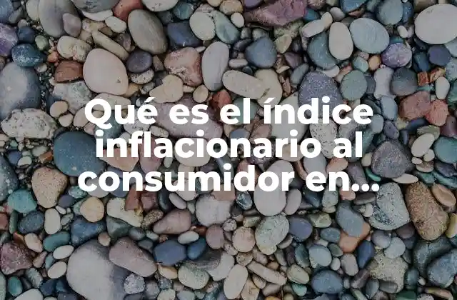 Qué es el Índice Inflacionario Al Consumidor en Chihuahua
