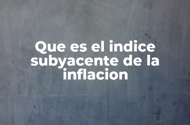 Que es el Indice Subyacente de la Inflacion