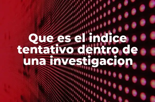 Que es el Indice Tentativo Dentro de una Investigacion