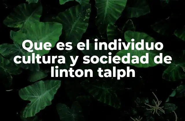 Que es el Individuo Cultura y Sociedad de Linton Talph