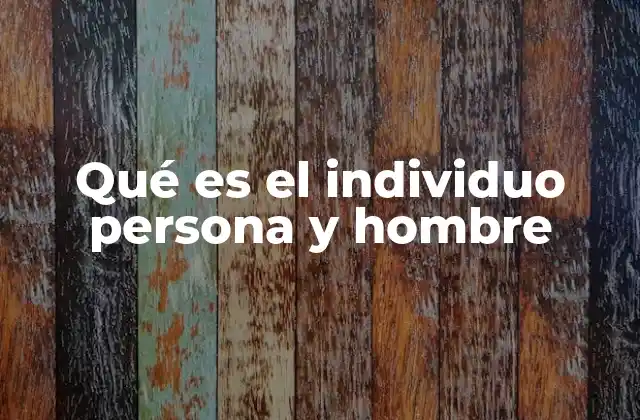 Qué es el Individuo Persona y Hombre