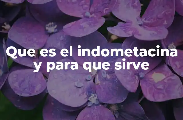 Que es el Indometacina y para que Sirve
