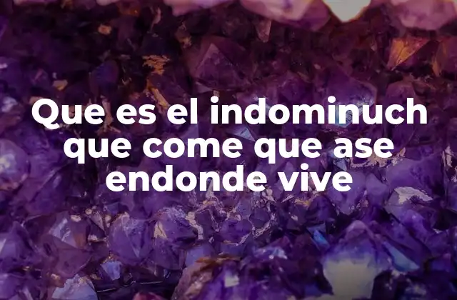 Que es el Indominuch que Come que Ase Endonde Vive