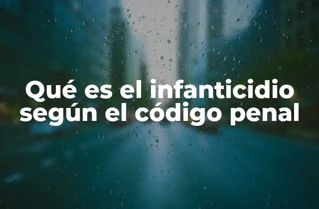 Qué es el Infanticidio según el Código Penal