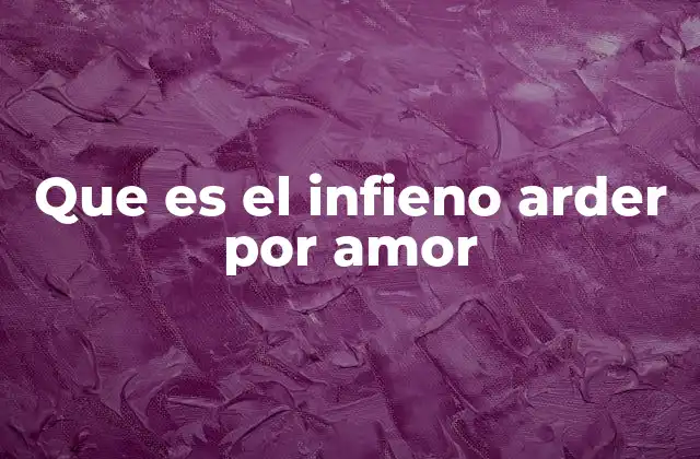 Que es el Infieno Arder por Amor