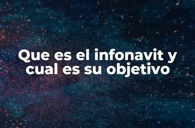Que es el Infonavit y Cual es Su Objetivo