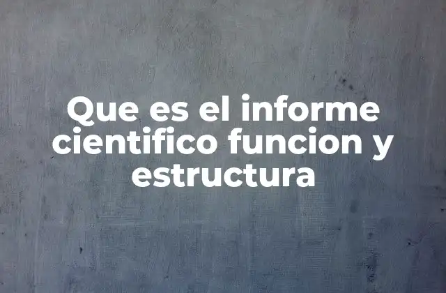 Que es el Informe Cientifico Funcion y Estructura