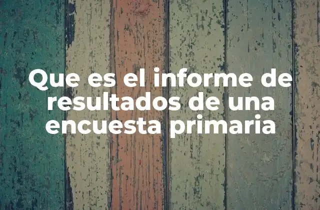 Que es el Informe de Resultados de una Encuesta Primaria
