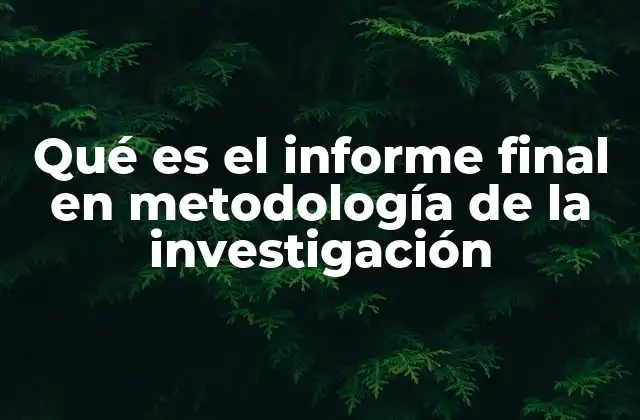 Qué es el Informe Final en Metodología de la Investigación