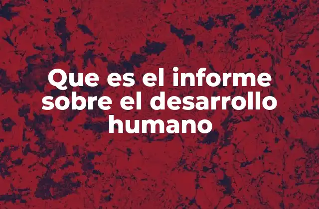 Que es el Informe sobre el Desarrollo Humano