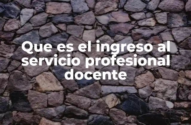 Que es el Ingreso Al Servicio Profesional Docente