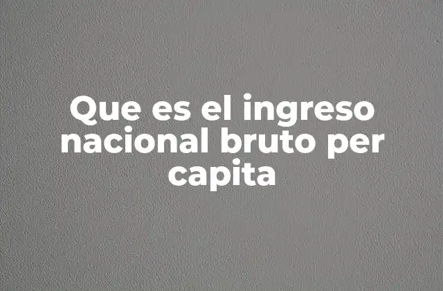Que es el Ingreso Nacional Bruto Per Capita 2 El impacto del Ingreso Nacional Bruto per cápita en el desarrollo económico
