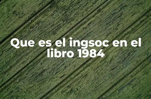 Que es el Ingsoc en el Libro 1984