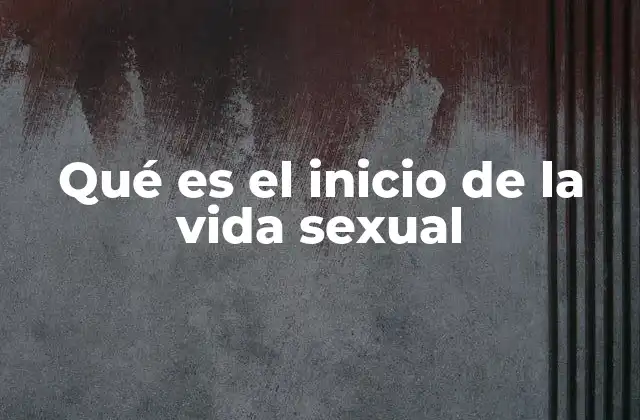Qué es el Inicio de la Vida Sexual