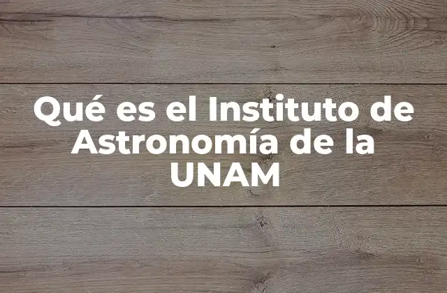 Qué es el Instituto de Astronomía de la Unam