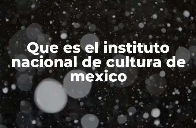 Que es el Instituto Nacional de Cultura de Mexico