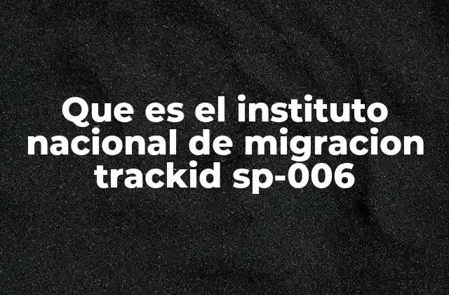 Que es el Instituto Nacional de Migracion Trackid Sp-006 2 Funciones clave del Instituto Nacional de Migración
