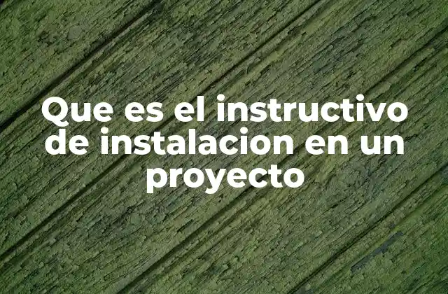 Que es el Instructivo de Instalacion en un Proyecto