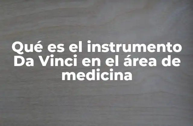 Qué es el Instrumento Da Vinci en el Área de Medicina
