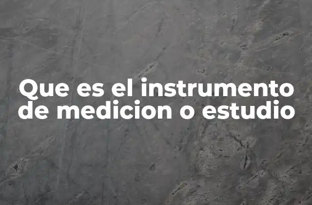 Que es el Instrumento de Medicion o Estudio