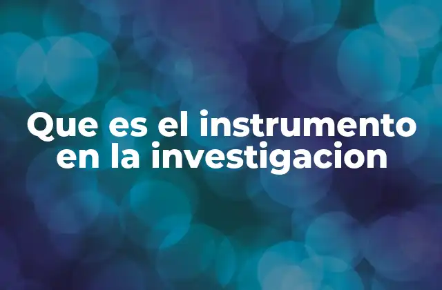 Que es el Instrumento en la Investigacion