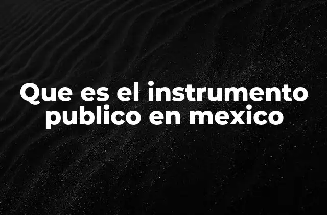 Que es el Instrumento Publico en Mexico