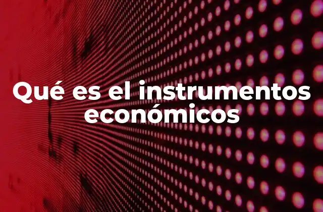 Qué es el Instrumentos Económicos