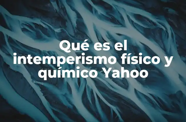 Qué es el Intemperismo Físico y Químico Yahoo