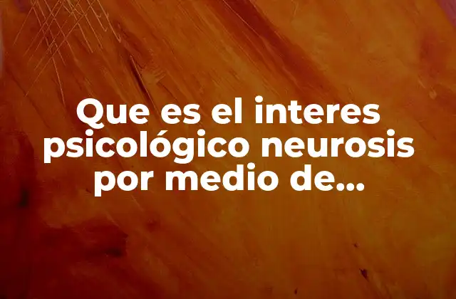 Que es el Interes Psicológico Neurosis por Medio de Procedimeintos