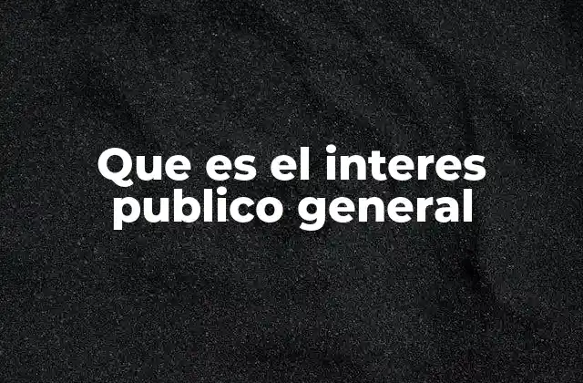Que es el Interes Publico General
