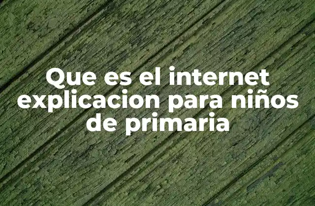 Que es el Internet Explicacion para Niños de Primaria 2 Cómo los niños pueden explorar el Internet de forma segura