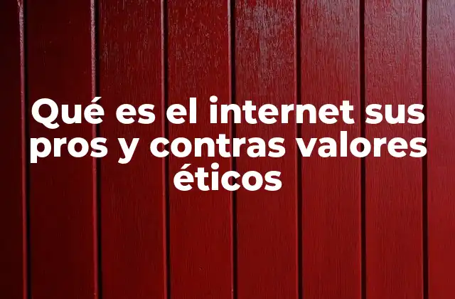 Qué es el Internet Sus Pros y Contras Valores Éticos
