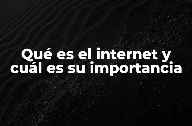 Qué es el Internet y Cuál es Su Importancia