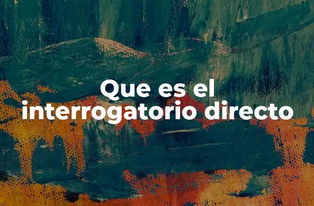 Que es el Interrogatorio Directo