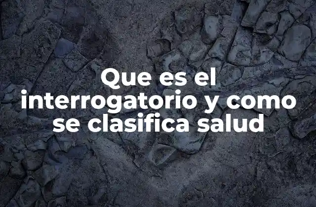 Que es el Interrogatorio y como Se Clasifica Salud