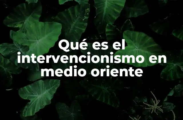 Qué es el Intervencionismo en Medio Oriente