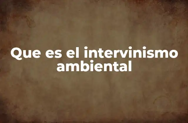 Que es el Intervinismo Ambiental