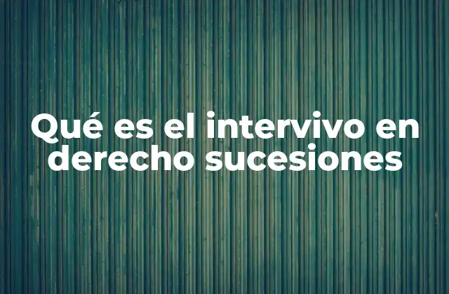 Qué es el Intervivo en Derecho Sucesiones