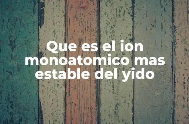 Características químicas del ion más estable del yodo