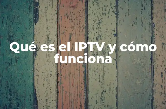 Qué es el Iptv y Cómo Funciona