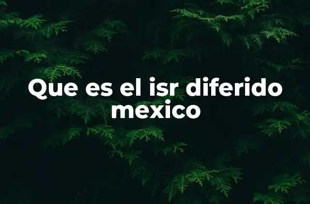 Que es el Isr Diferido Mexico 2 El papel del ISR diferido en la economía mexicana