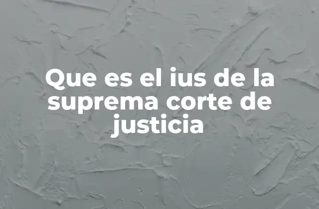 Que es el Ius de la Suprema Corte de Justicia 2 La importancia del IUS en el sistema judicial mexicano