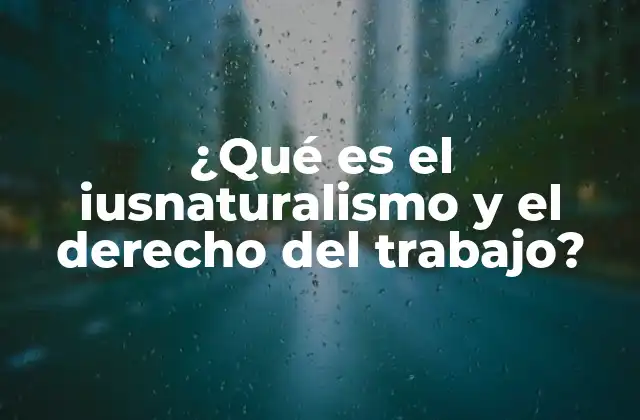 ¿qué es el Iusnaturalismo y el Derecho Del Trabajo?