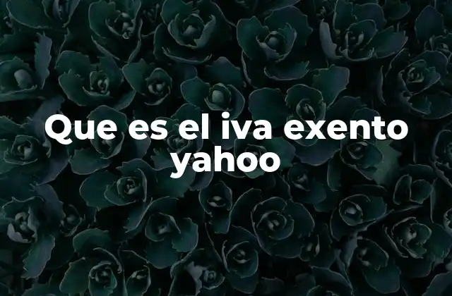Que es el Iva Exento Yahoo 2 Cómo funciona el IVA exento en Yahoo y otras plataformas digitales