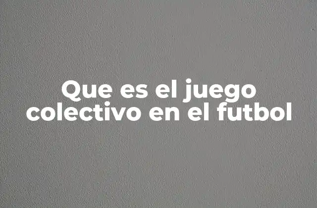 Que es el Juego Colectivo en el Futbol