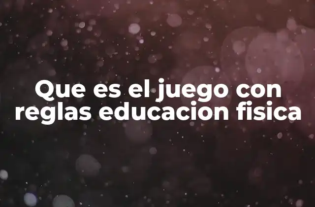 Que es el Juego con Reglas Educacion Fisica